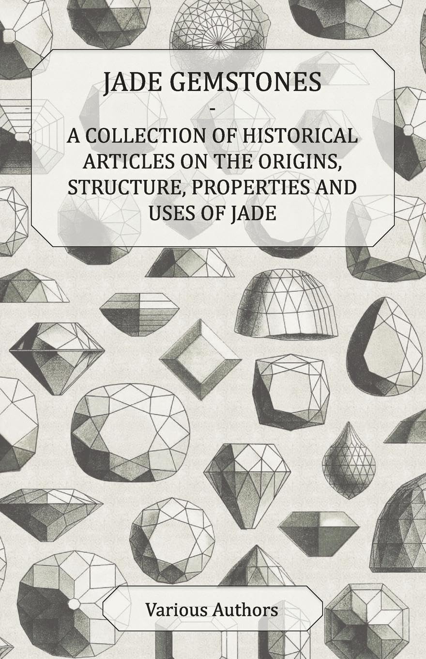 Jade Gemstones  A Collection Of Historical Articles On The Origins, Structure, Properties And Uses Of Jade,Used