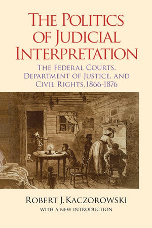 The Politics of Judicial Interpretation: The Federal Courts, Department of Justice, and Civil Rights, 18661876 (Reconstructing ,Used