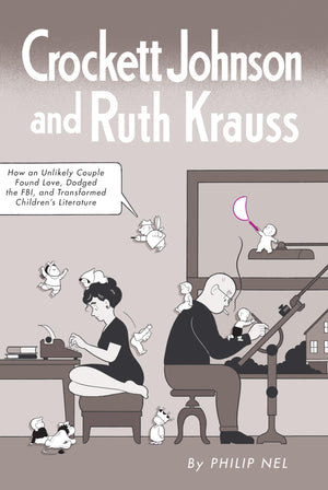 Crockett Johnson And Ruth Krauss: How An Unlikely Couple Found Love, Dodged The Fbi, And Transformed Children'S Literature (Chil