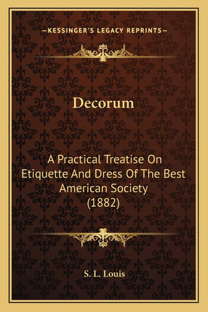 Decorum: A Practical Treatise On Etiquette And Dress Of The Best American Society (1882),New