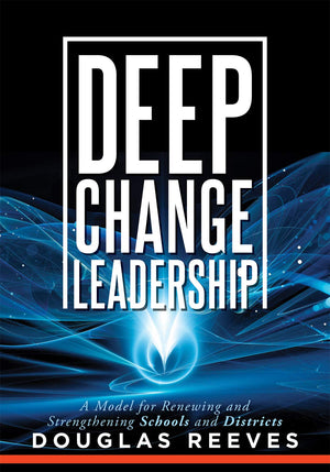 Deep Change Leadership: A Model for Renewing and Strengthening Schools and Districts (A resource for effective school leadership,New