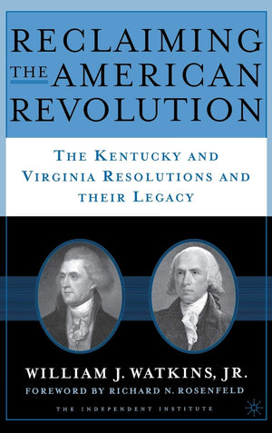 Reclaiming The American Revolution: The Kentucky And Virgina Resolutions And Their Legacy