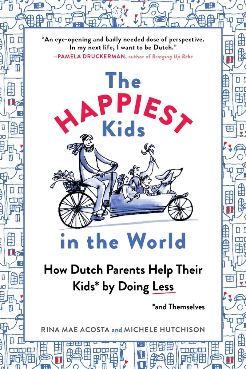The Happiest Kids in the World: How Dutch Parents Help Their Kids (and Themselves) by Doing Less,New