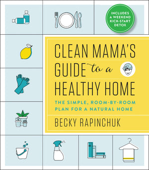 Clean Mamas Guide To A Healthy Home: The Simple, Roombyroom Plan For A Natural Home,New