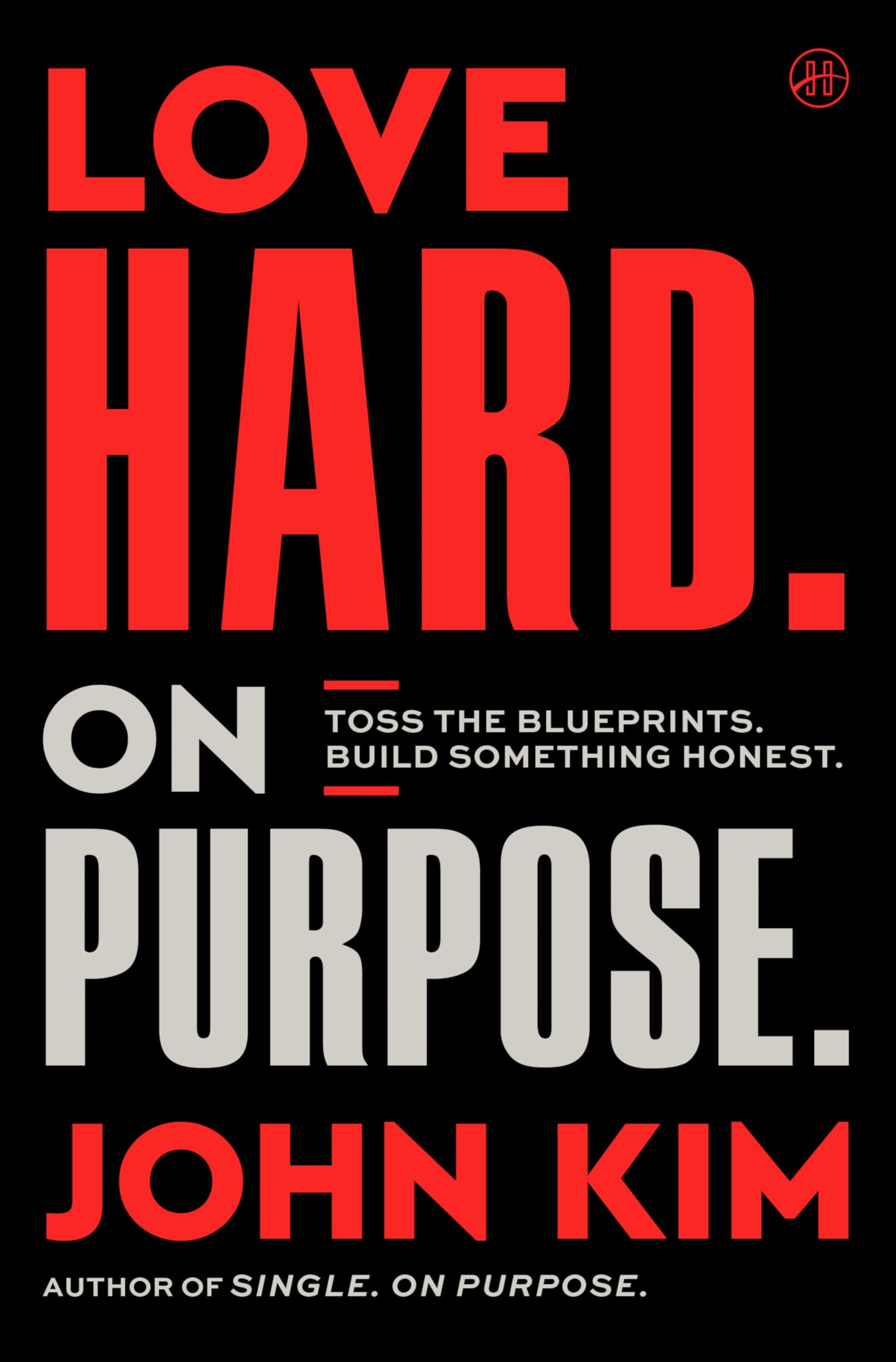 Love Hard On Purpose: Toss The Blueprints. Build Something Honest.