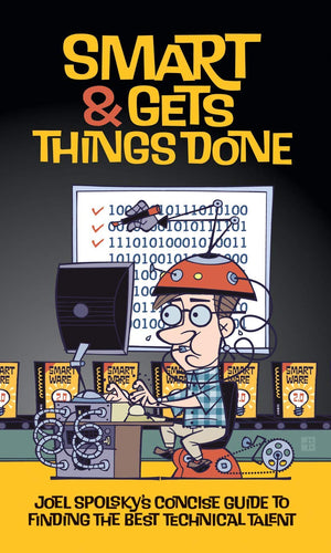 Smart and Gets Things Done: Joel Spolsky's Concise Guide to Finding the Best Technical Talent,New