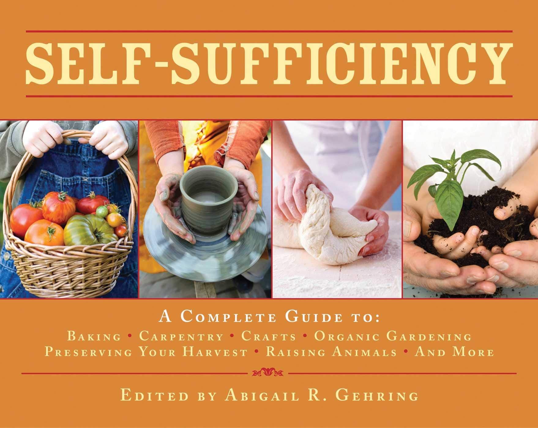 Selfsufficiency: A Complete Guide To Baking, Carpentry, Crafts, Organic Gardening, Preserving Your Harvest, Raising Animals, An