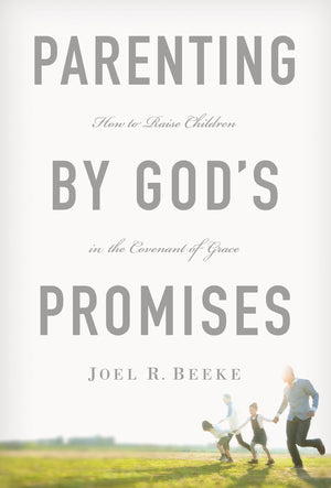 Parenting by Gods Promises: How to Raise Children in the Covenant of Grace