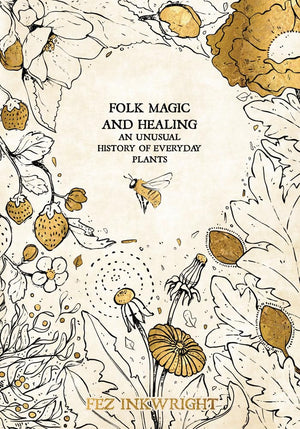 Folk Magic and Healing: An Unusual History of Everyday Plants,Used