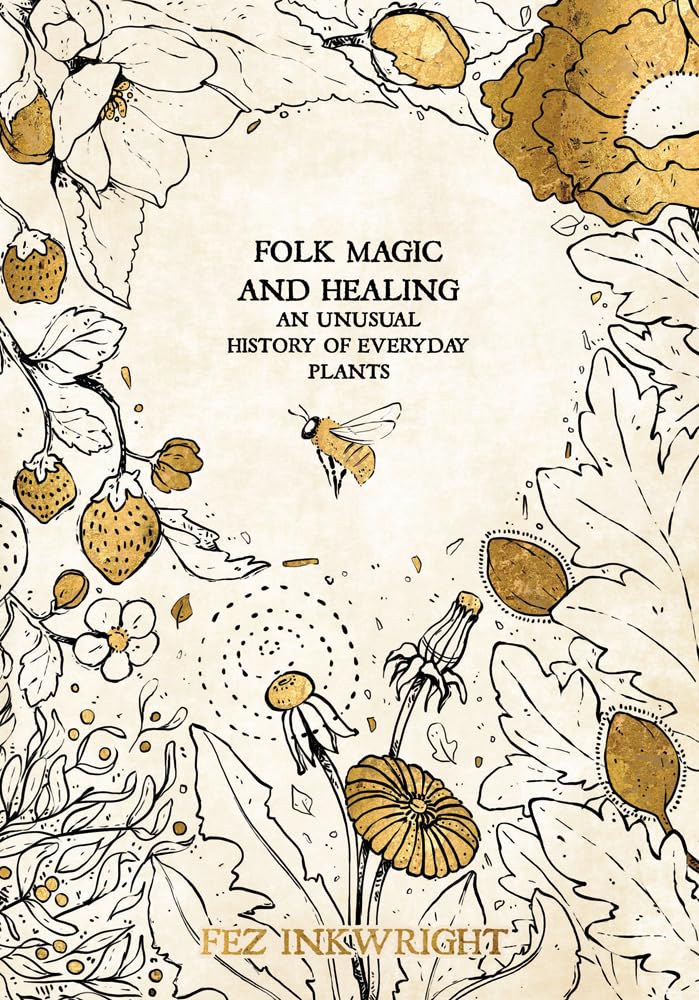 Folk Magic and Healing: An Unusual History of Everyday Plants,Used