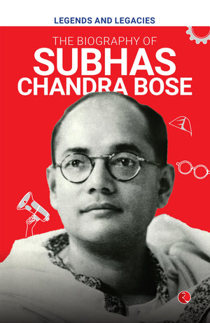 Legends And Legacies : Biography Of Subhas Chandra Bose