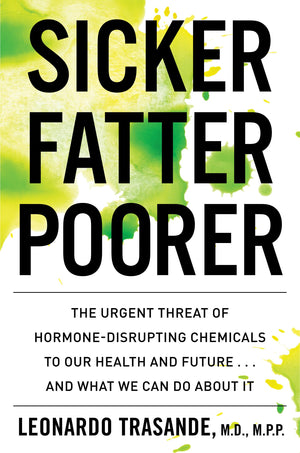 Sicker, Fatter, Poorer: The Urgent Threat Of Hormonedisrupting Chemicals To Our Health And Future . . . And What We Can Do Abou