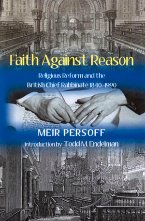 Faith Against Reason: Religious Reform And The British Chief Rabbinate, 18401990,New