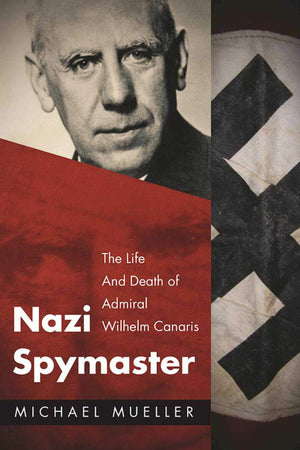 Nazi Spymaster: The Life And Death Of Admiral Wilhelm Canaris
