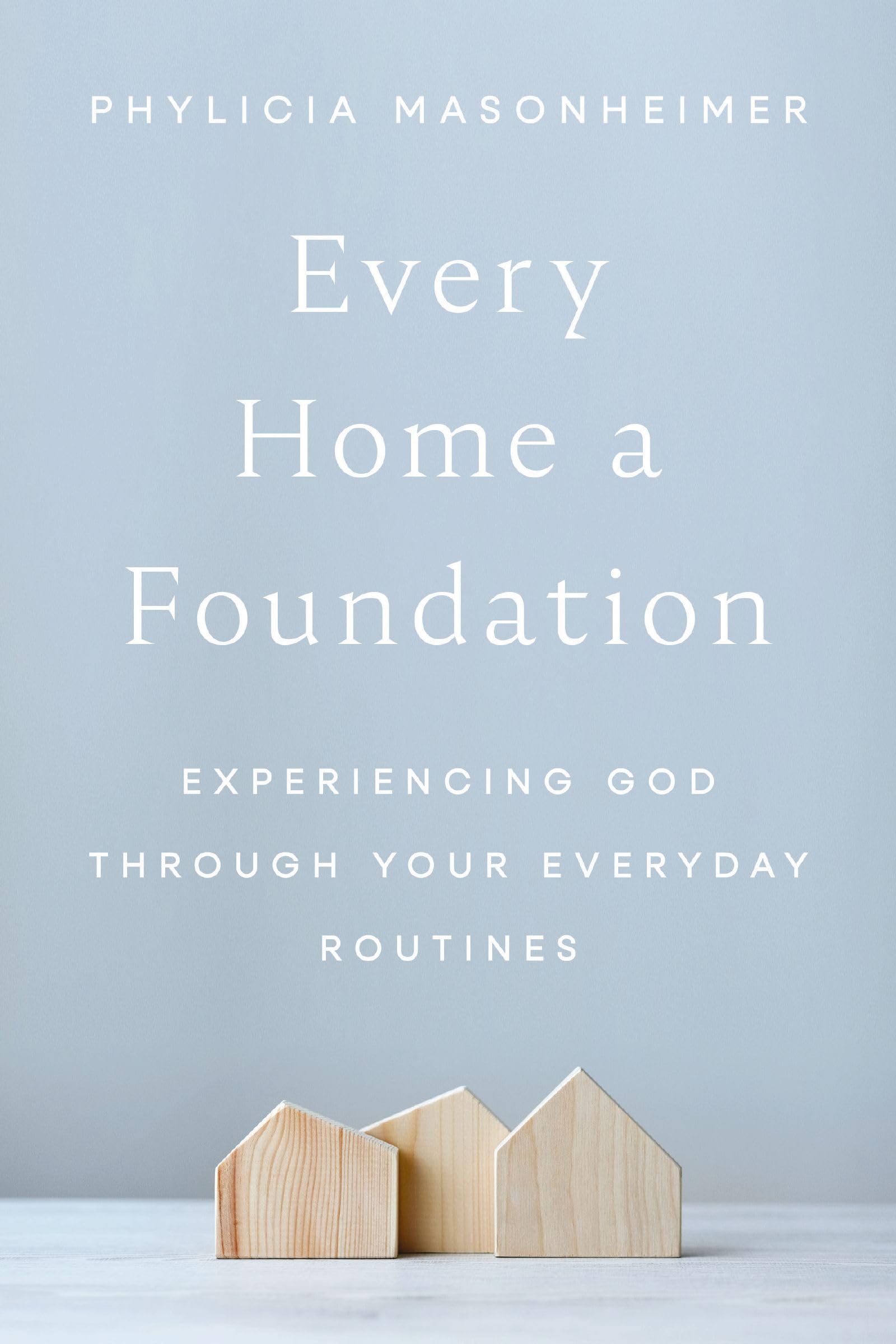 Every Home A Foundation: Experiencing God Through Your Everyday Routines