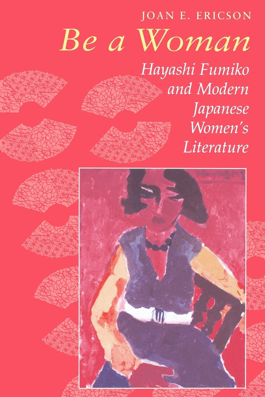 Be a Woman: Hayashi Fumiko and Modern Japanese Women's Literature,New