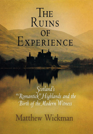 The Ruins Of Experience: Scotland'S 'Romantick' Highlands And The Birth Of The Modern Witness,Used