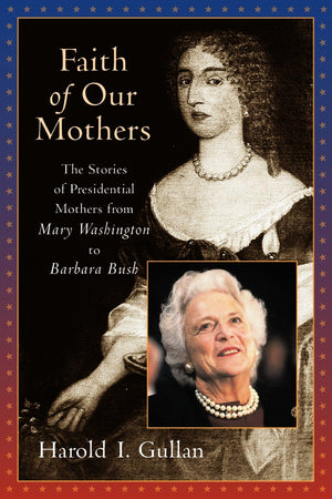 Faith of Our Mothers: The Stories of Presidential Mothers from Mary Washington to Barbara Bush,Used