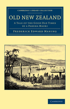 Old New Zealand: A Tale Of The Good Old Times By A Pakeha Maori (Cambridge Library Collection  History Of Oceania)