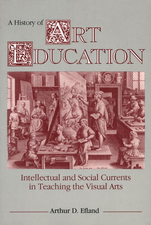 A History of Art Education: Intellectual and Social Currents in Teaching the Visual Arts,New