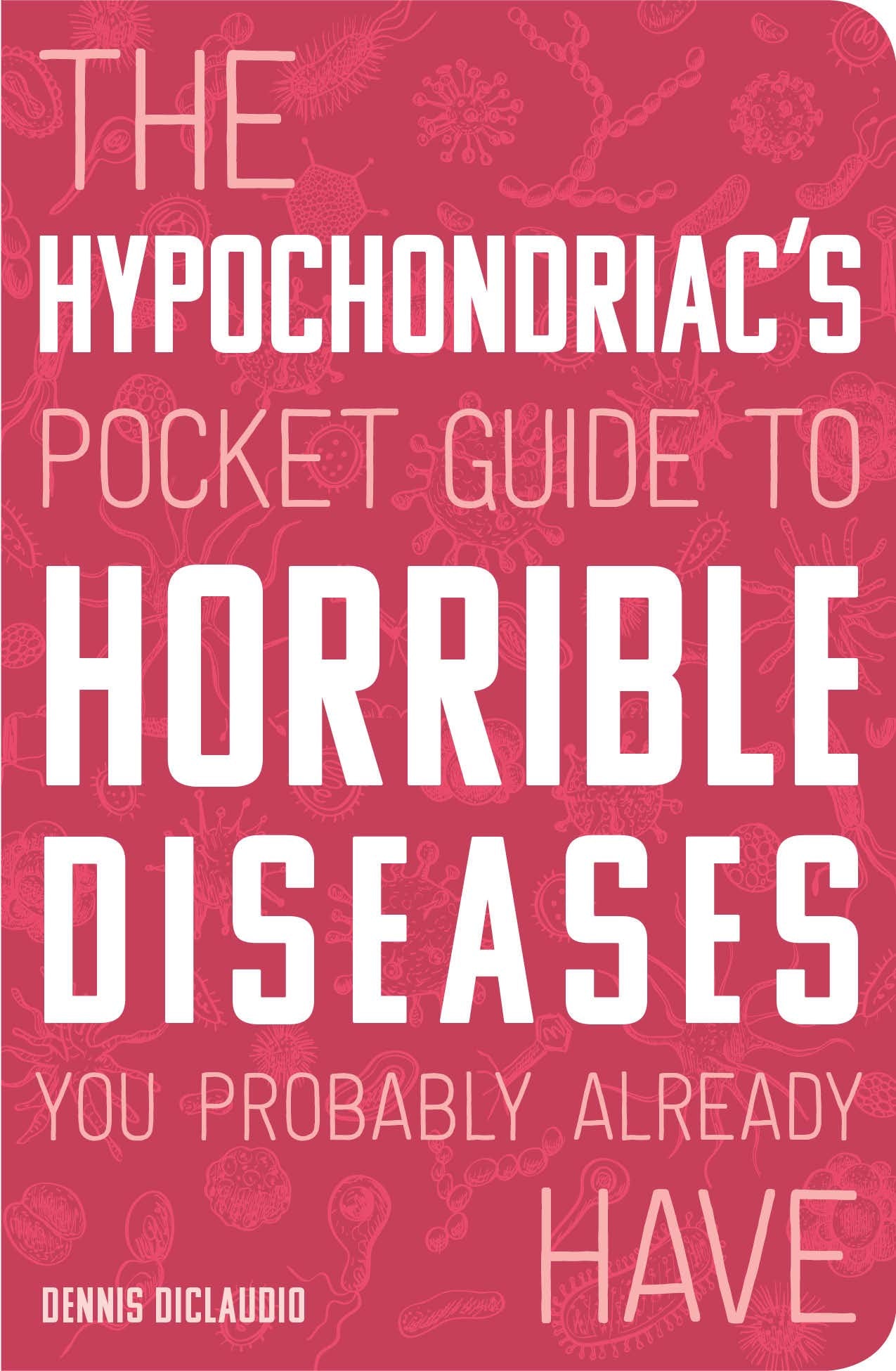 The Hypochondriac'S Pocket Guide To Horrible Diseases You Probably Already Have