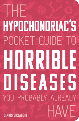 The Hypochondriac'S Pocket Guide To Horrible Diseases You Probably Already Have
