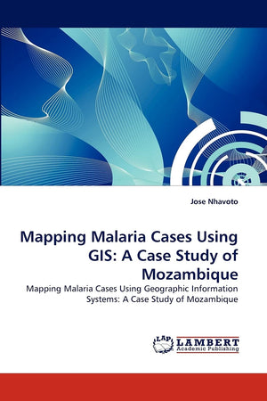 Mapping Malaria Cases Using GIS: A Case Study of Mozambique: Mapping Malaria Cases Using Geographic Information Systems: A Case ,Used