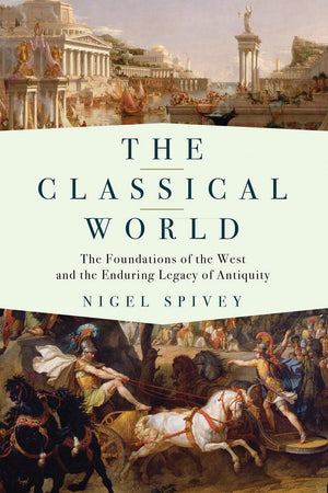 The Classical World: The Foundations Of The West And The Enduring Legacy Of Antiquity