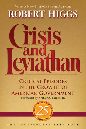 Crisis and Leviathan: Critical Episodes in the Growth of American Government, 25th Anniversary Edition (Independent Studies in P