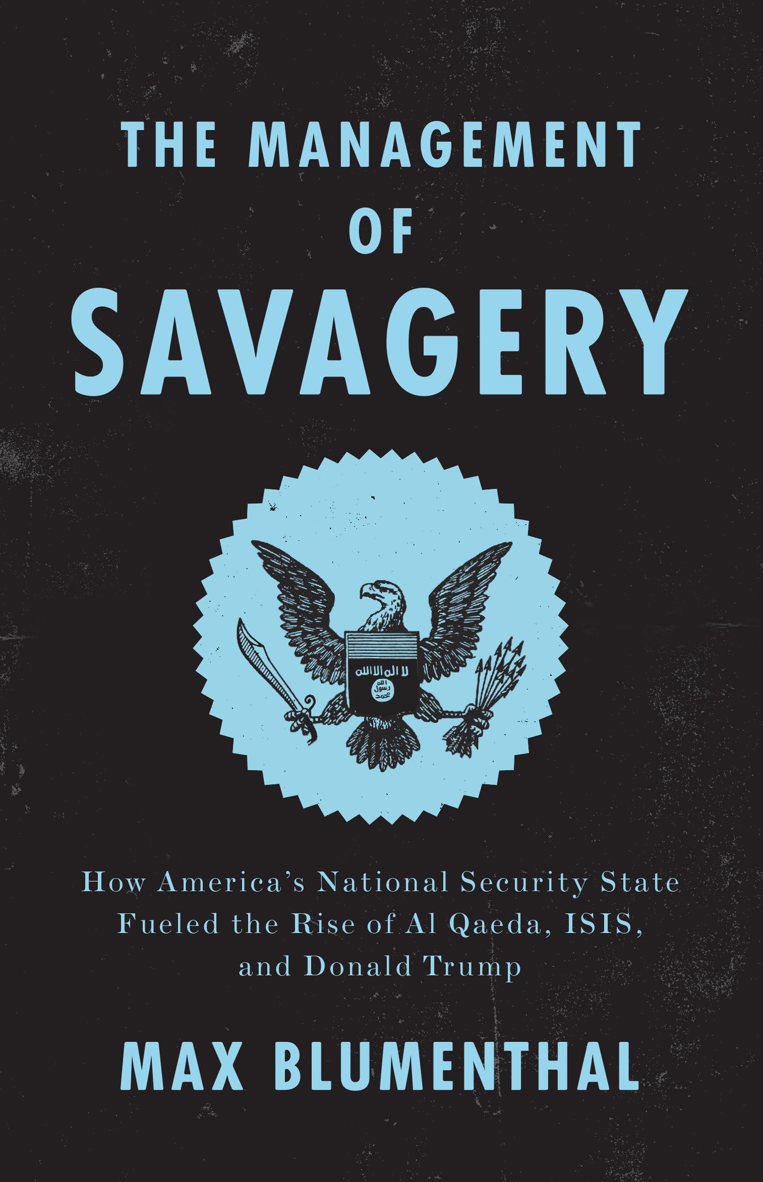 The Management Of Savagery: How Americas National Security State Fueled The Rise Of Al Qaeda, Isis, And Donald Trump