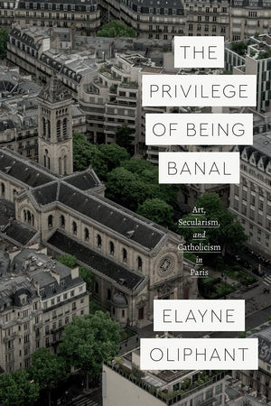 The Privilege of Being Banal: Art, Secularism, and Catholicism in Paris (Class 200: New Studies in Religion),Used