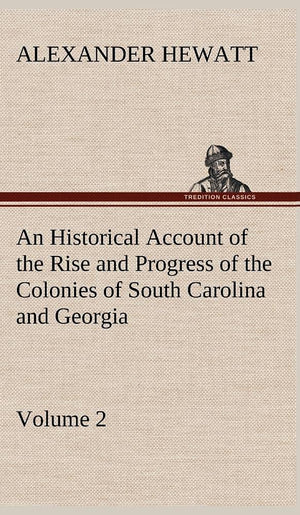 An Historical Account of the Rise and Progress of the Colonies of South Carolina and Georgia, Volume 2,Used