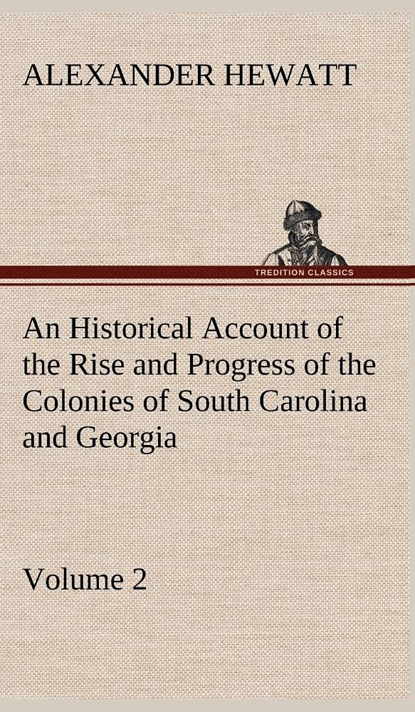 An Historical Account of the Rise and Progress of the Colonies of South Carolina and Georgia, Volume 2,Used