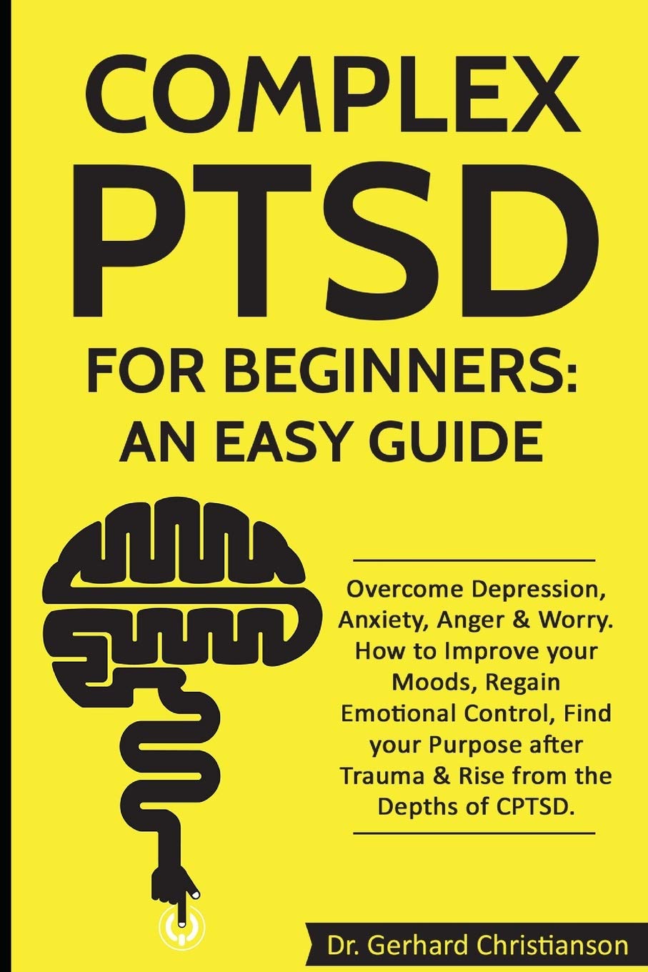 Complex Ptsd For Beginners: An Easy Guide: Overcome Depression, Anxiety, Anger & Worry. How To Improve Your Moods, Regain Emotio