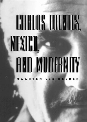 Carlos Fuentes, Mexico, and Modernity,New