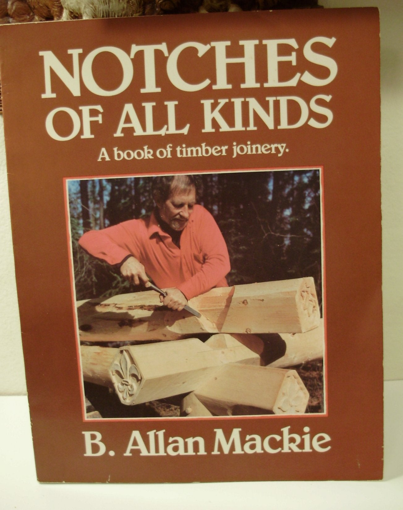 Notches Of All Kinds: A Book Of Timber Joinery