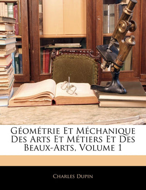 Gomtrie Et Mchanique Des Arts Et Mtiers Et Des BeauxArts, Volume 1 (French Edition),New
