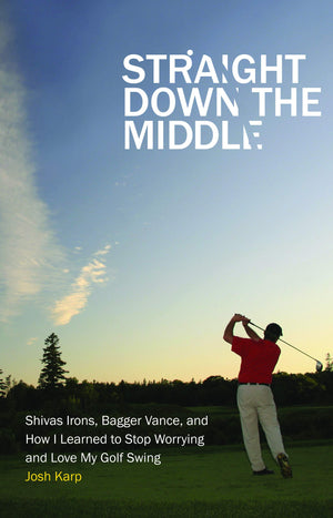 Straight Down The Middle: Shivas Irons, Bagger Vance, And How I Learned To Stop Worrying And Love My Golf Swing,New