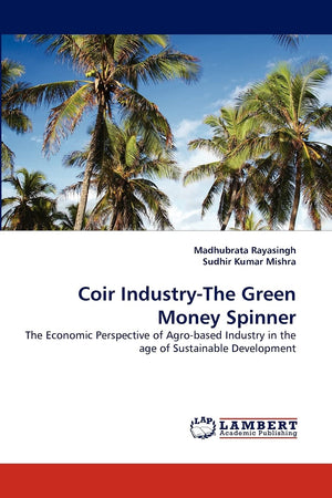 Coir IndustryThe Green Money Spinner: The Economic Perspective of Agrobased Industry in the age of Sustainable Development,Used