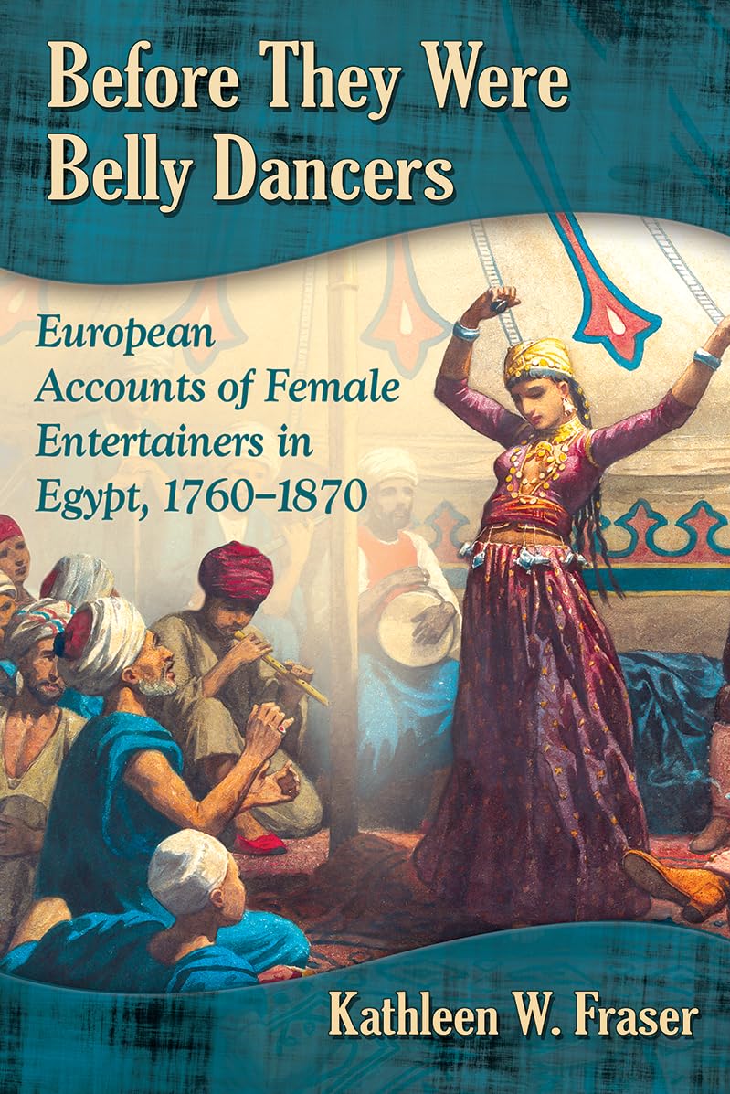 Before They Were Belly Dancers: European Accounts Of Female Entertainers In Egypt, 17601870,Used