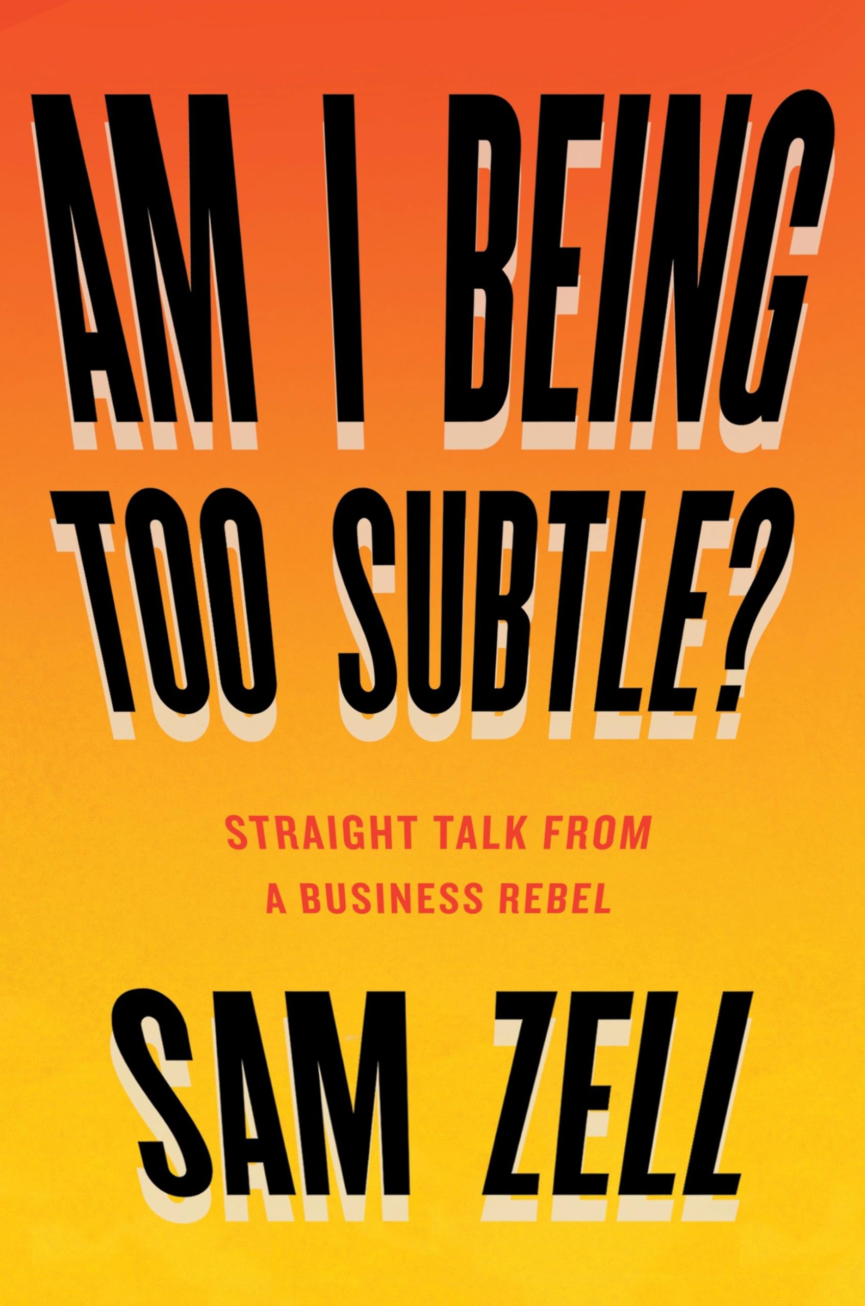 Am I Being Too Subtle?: Straight Talk From A Business Rebel