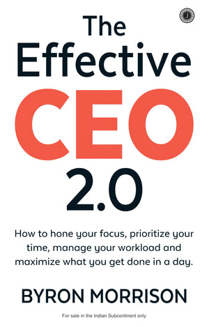 The Effective Ceo 2.0: How To Hone Your Focus, Prioritize Your Time, Manage Your Workload And Maximize What You Get Done In A Day | From Overwhelmed To Being Effective
