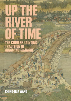 Up The River Of Time: The Chinese Painting Tradition Of Qingming Shanghe (HarvardYenching Institute Monograph Series)