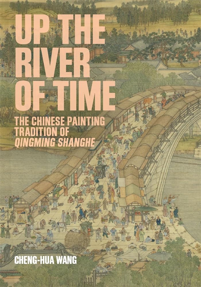 Up The River Of Time: The Chinese Painting Tradition Of Qingming Shanghe (HarvardYenching Institute Monograph Series)