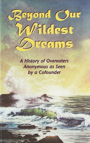 Beyond Our Wildest Dreams: A History Of Overeaters Anonymous As Seen By A Cofounder