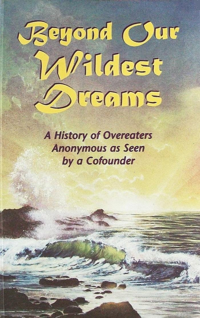 Beyond Our Wildest Dreams: A History Of Overeaters Anonymous As Seen By A Cofounder