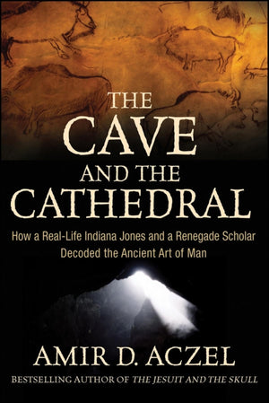 The Cave and the Cathedral: How a RealLife Indiana Jones and a Renegade Scholar Decoded the Ancient Art of Man,New