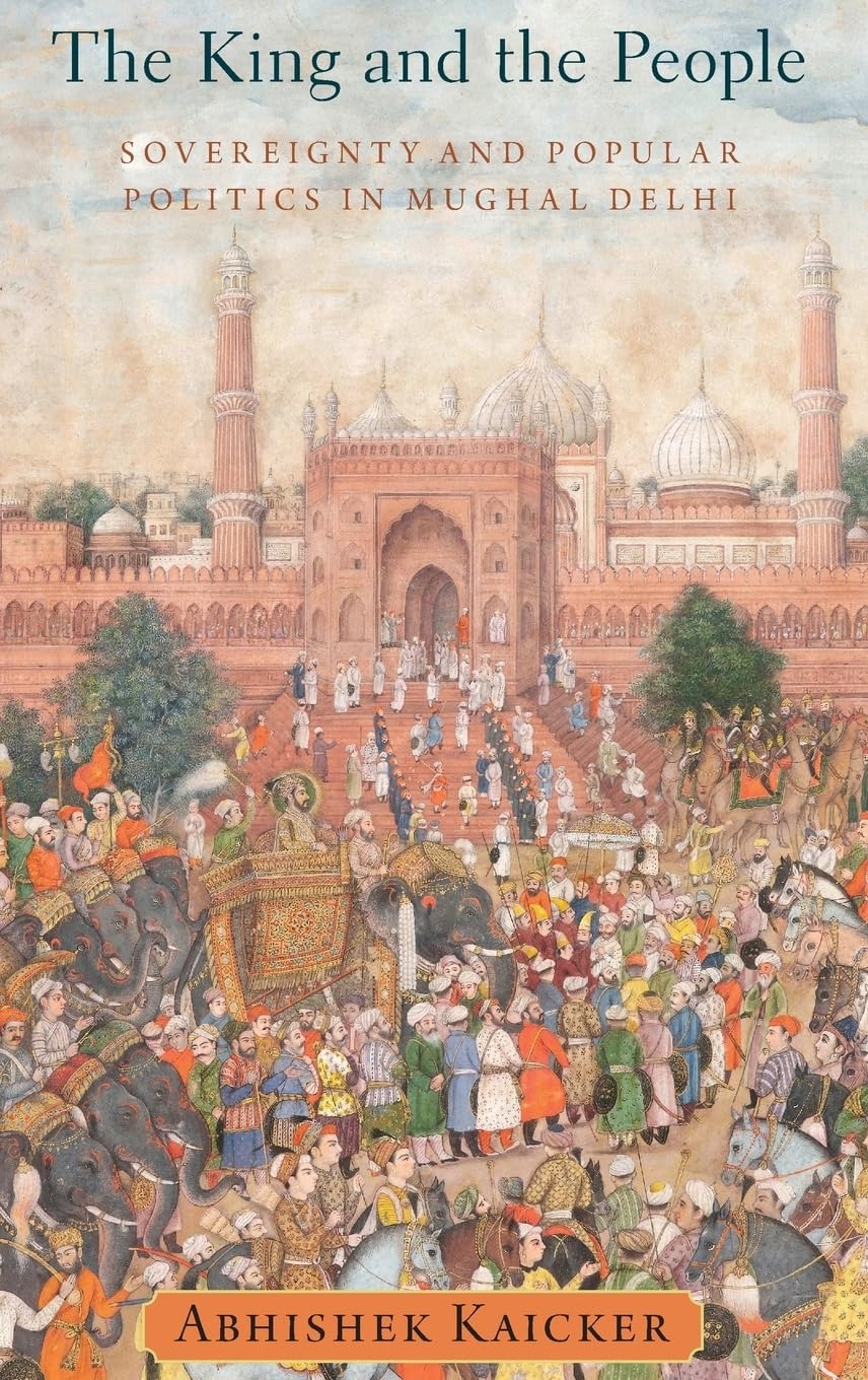 The King and the People: Sovereignty and Popular Politics in Mughal Delhi,Used