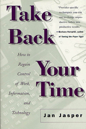 Take Back Your Time: How To Regain Control Of Work, Information, And Technology