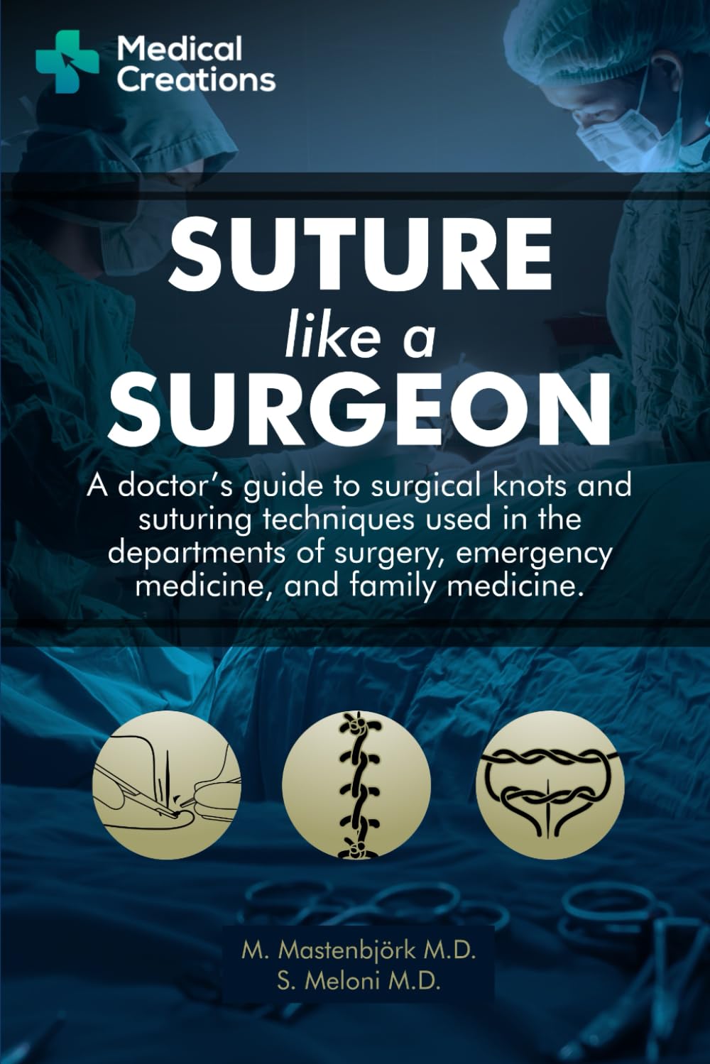 Suture like a Surgeon: A Doctors Guide to Surgical Knots and Suturing Techniques used in the Departments of Surgery, Emergency M